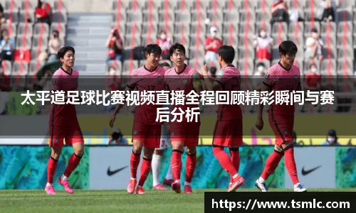 太平道足球比赛视频直播全程回顾精彩瞬间与赛后分析