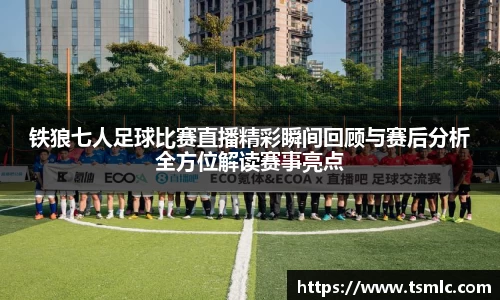 铁狼七人足球比赛直播精彩瞬间回顾与赛后分析全方位解读赛事亮点