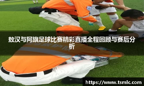 敖汉与阿旗足球比赛精彩直播全程回顾与赛后分析