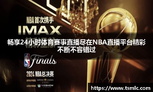 畅享24小时体育赛事直播尽在NBA直播平台精彩不断不容错过