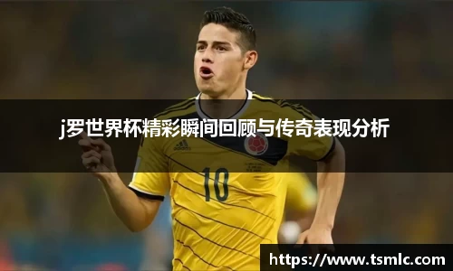 j罗世界杯精彩瞬间回顾与传奇表现分析