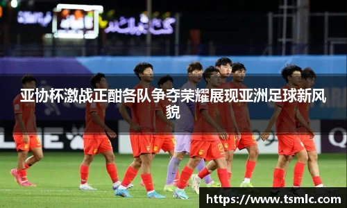 亚协杯激战正酣各队争夺荣耀展现亚洲足球新风貌