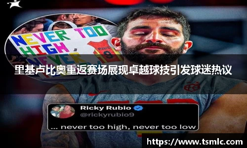 里基卢比奥重返赛场展现卓越球技引发球迷热议