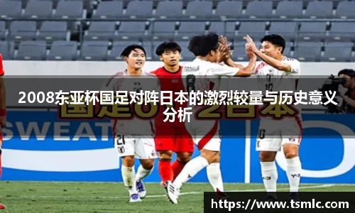2008东亚杯国足对阵日本的激烈较量与历史意义分析