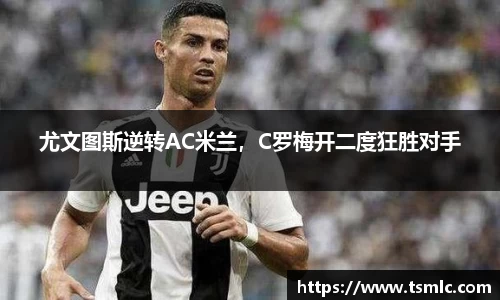 尤文图斯逆转AC米兰，C罗梅开二度狂胜对手